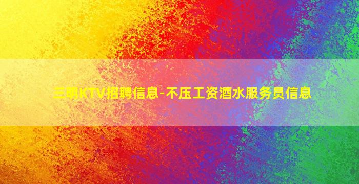 三明KTV招聘信息-不压工资酒水服务员信息