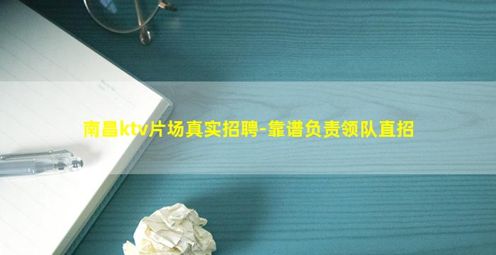 南昌ktv片场真实招聘-靠谱负责领队直招